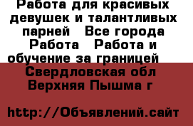 Работа для красивых девушек и талантливых парней - Все города Работа » Работа и обучение за границей   . Свердловская обл.,Верхняя Пышма г.